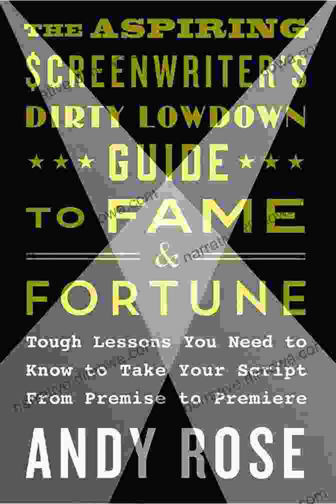 The Aspiring Screenwriter's Dirty Lowdown Guide To Fame And Fortune The Aspiring Screenwriter S Dirty Lowdown Guide To Fame And Fortune: Tough Lessons You Need To Know To Take Your Script From Premise To Premiere