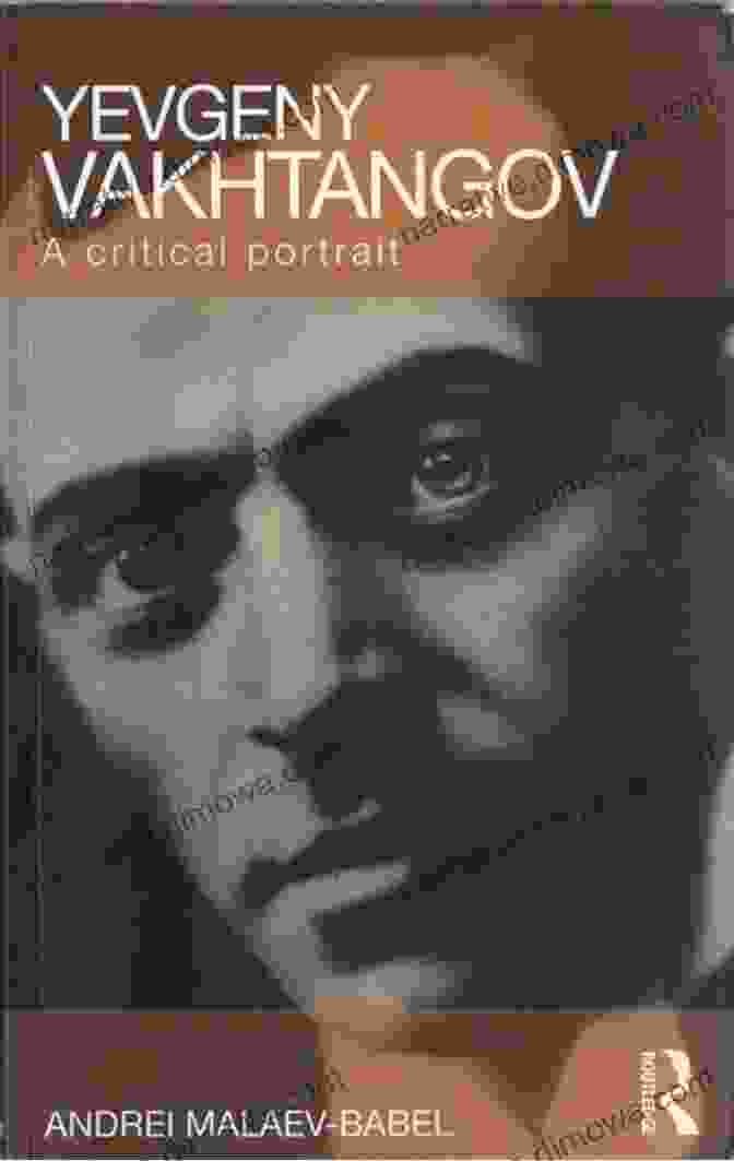 Yevgeny Vakhtangov, A Visionary Director Who Transformed Russian Theater In The Early 20th Century Yevgeny Vakhtangov: A Critical Portrait