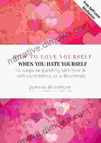 How To Love Yourself When You Hate Yourself: 10 Steps To Building Self Love Self Confidence As A Muslimah (Self Esteem Muslim Girl Islam Meditation Relationship Bullying)