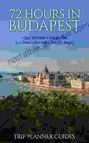 Budapest: 72 Hours In Budapest A Smart Swift Guide To Delicious Food Great Rooms What To Do In Budapest Hungary (Trip Planner Guides 2)