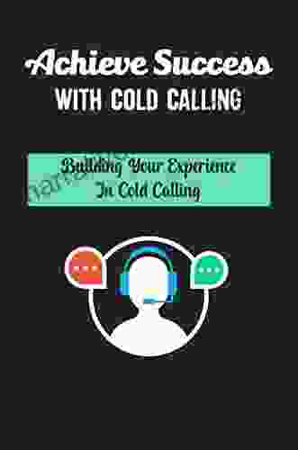 Achieve Success With Cold Calling: Building Your Experience In Cold Calling