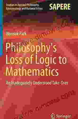 Philosophy s Loss of Logic to Mathematics: An Inadequately Understood Take Over (Studies in Applied Philosophy Epistemology and Rational Ethics 43)