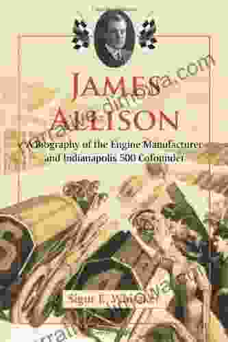 James Allison: A Biography Of The Engine Manufacturer And Indianapolis 500 Cofounder