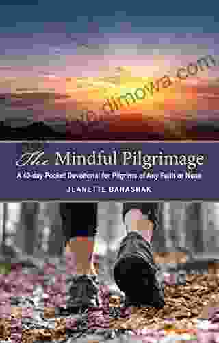 The Mindful Pilgrimage: A 40 Day Pocket Devotional For Pilgrims Of Any Faith Or None