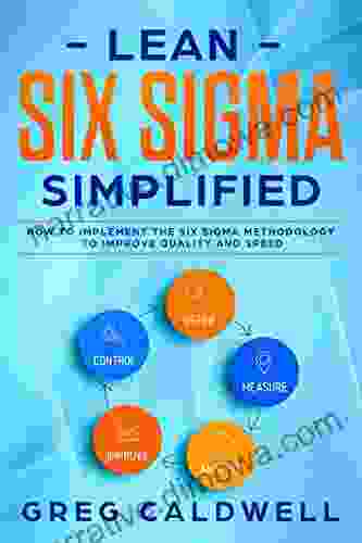 Lean Six Sigma: Simplified How To Implement The Six Sigma Methodology To Improve Quality And Speed (Lean Guides With Scrum Sprint Kanban DSDM XP Crystal 7)