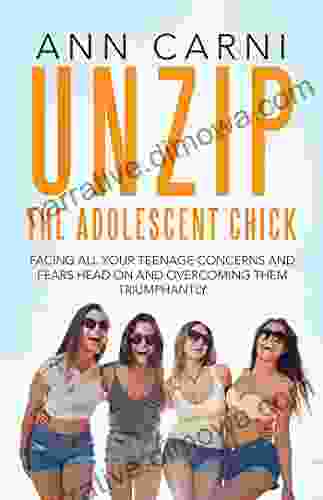 Unzip The Adolescent Chick: Facing All Your Teenage Concerns And Fears Head On And Overcoming Them Triumphantly