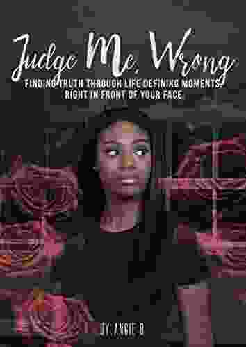 Judge Me Wrong: Finding Truth In Life Defining Moments Right In Front Of Your Face