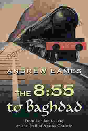 The 8:55 To Baghdad: From London To Iraq On The Trail Of Agatha Christie And TheOrient Express