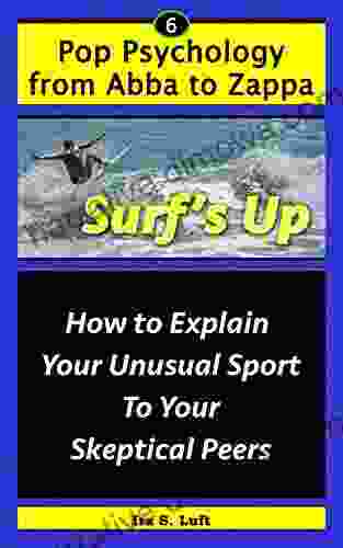 Surf S Up: How To Explain Your Unusual Sport To Your Skeptical Peers (Pop Psychology From Abba To Zappa 6)