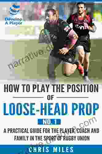 How To Play The Position Of Loose Head Prop (No 1): A Practical Guide For The Player Coach And Family In The Sport Of Rugby Union (Develop A Player Rugby Union Player Manuals)