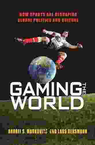 Gaming The World: How Sports Are Reshaping Global Politics And Culture