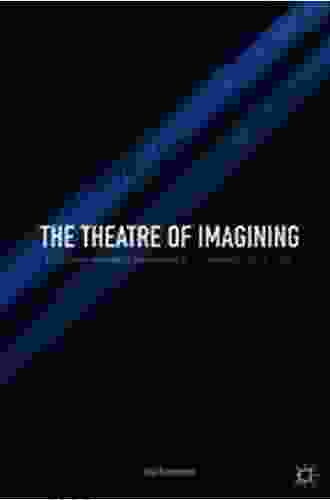 The Theatre Of Imagining: A Cultural History Of Imagination In The Mind And On The Stage