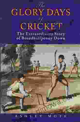 The Glory Days Of Cricket: The Extraordinary Story Of Broadhalfpenny Down