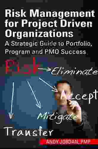 Risk Management For Project Driven Organizations: A Strategic Guide To Portfolio Program And PMO Success