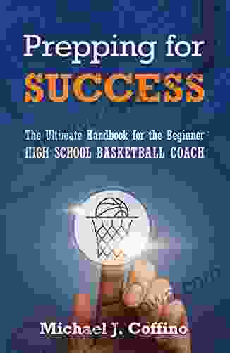 Prepping For Success: The Ultimate Handbook For The Beginner High School Basketball Coach