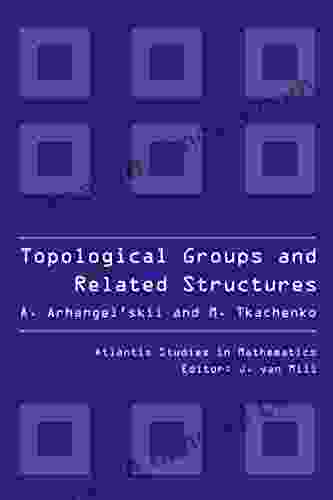 Topological Groups and Related Structures An Introduction to Topological Algebra (Atlantis Studies in Mathematics 1)