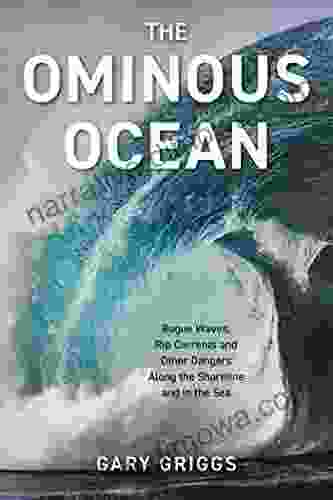 The Ominous Ocean: Rogue Waves Rip Currents And Other Dangers Along The Shoreline And In The Sea