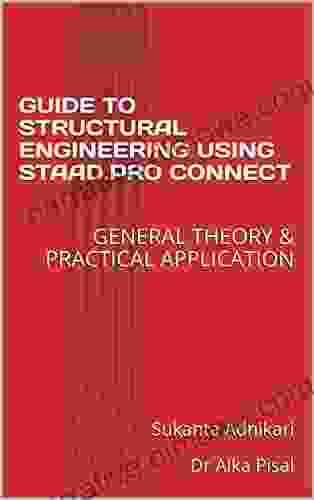 GUIDE TO STRUCTURAL ENGINEERING USING STAAD PRO CONNECT: GENERAL THEORY PRACTICAL APPLICATION