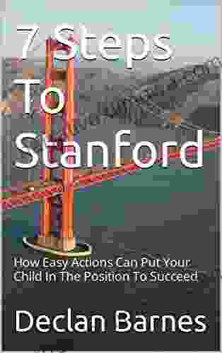 7 Steps To Stanford University: How Easy Actions Can Put Your Child In The Position To Succeed (7 Steps To Elite Universities 1)