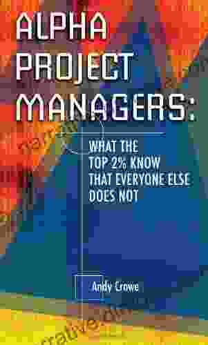 Alpha Project Managers: What The Top 2% Know That Everyone Else Does Not: What The Top 2 Per Cent Know That Everyone Else Does Not