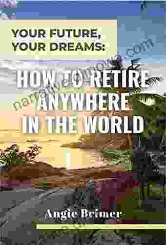 Your Future Your Dreams: How To Retire Anywhere In The World